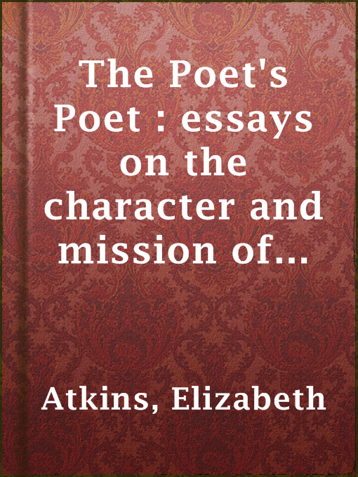 Title details for The Poet's Poet : essays on the character and mission of the poet as interpreted in English verse of the last one hundred and fifty years by Elizabeth Atkins - Available